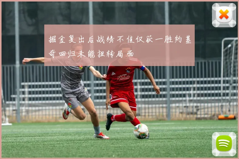 掘金复出后战绩不佳仅获一胜约基奇回归未能扭转局面