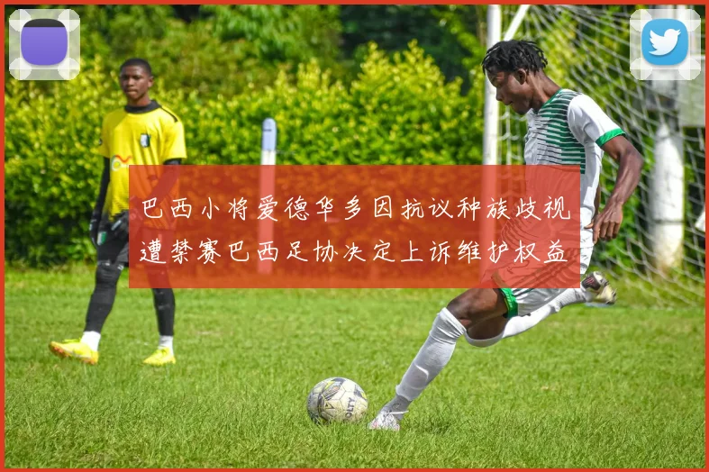 巴西小将爱德华多因抗议种族歧视遭禁赛巴西足协决定上诉维护权益