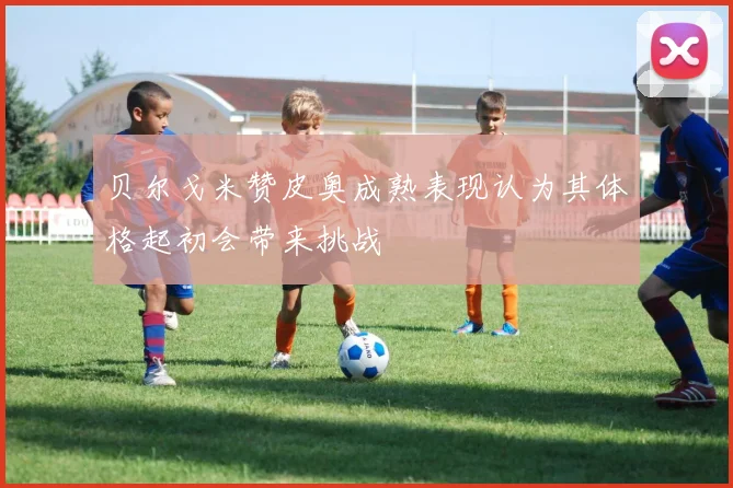 贝尔戈米赞皮奥成熟表现认为其体格起初会带来挑战