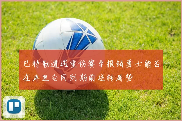 巴特勒遭遇重伤赛季报销勇士能否在库里合同到期前逆转局势