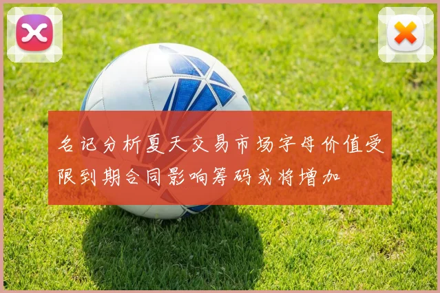 名记分析夏天交易市场字母价值受限到期合同影响筹码或将增加